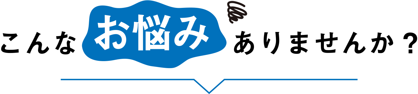 こんなお悩みありませんか？